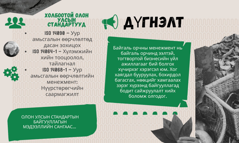 Байгаль орчны менежментийн тогтолцоо нь байгууллагуудын байгаль орчинд үзүүлэх нөлөөг тодорхойлох, удирдах, бууруулахад чиглэсэн бодлого, журам, үйл ажиллагааны цогц систем юм. Энэ нь байгууллагад байгаль орчны эрсдэлээ системтэйгээр удирдах боломж олгодог. 